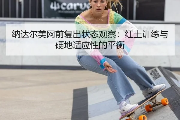 纳达尔美网前复出状态观察：红土训练与硬地适应性的平衡